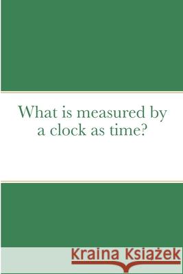 What is measured by a clock as time? Samuel Blankson 9781678099329 Lulu.com