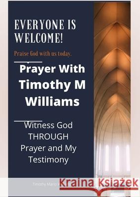 Prayer With Timothy M Williams: Witness God THROUGH Prayer and My Testimony Timothy Mario Williams 9781678101022 Lulu.com