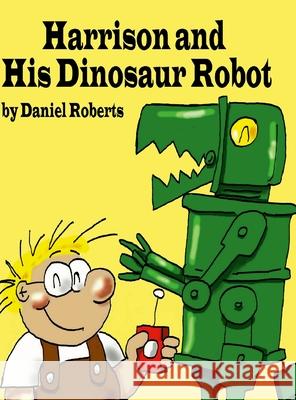 Harrison and his Dinosaur Robot Daniel Roberts Daniel Roberts 9781678101077 Lulu.com