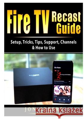 Fire TV Recast Guide: Setup, Tricks, Tips, Support, Channels, & How to Use Jon Albert 9781678102753 Abbott Properties
