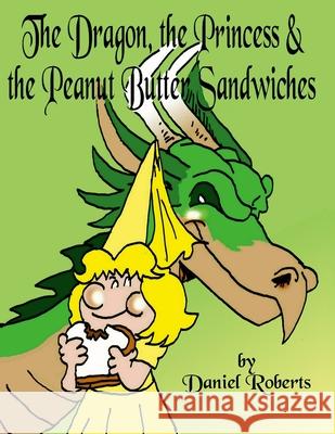 The Dragon, the Princess and the Peanut Butter Sandwiches Daniel Roberts Daniel Roberts 9781678105136 Lulu.com