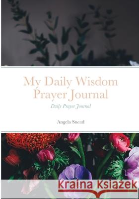 My Daily Wisdom Prayer Journal: Daily Prayer Journal Angela Snead 9781678106225