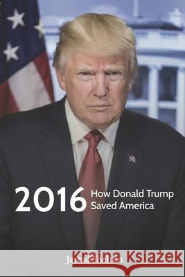 2016: How Donald Trump Saved America Jarrad Shelton 9781678110857 Lulu Press Inc