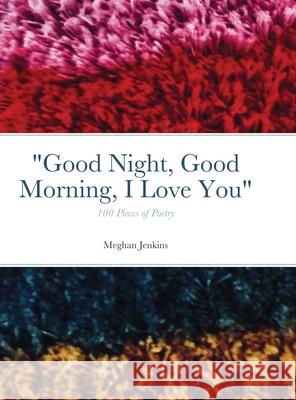 Good Night, Good Morning, I Love You: 100 poems Meghan Jenkins 9781678115357 Lulu.com