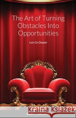 The Art of Turning Obstacles Into Opportunities: Lets Go Deeper Daryl Hallman 9781678116927 Lulu.com
