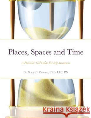 Places, Spaces and Time: A Practical Tool Guide For Self Awareness Thd Lpc Coward 9781678118846 Lulu.com