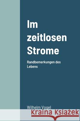 Im zeitlosen Strome: Randbemerkungen des Lebens Wilhelm Vogel 9781678118938