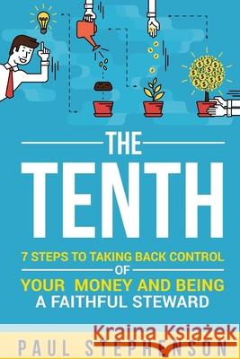 The Tenth: 7 Steps to Taking Back Control of Your Money and Being a Faithful Steward Paul Stephenson 9781678119195