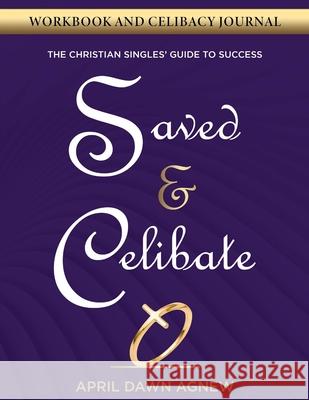 Workbook and Celibacy Journal: Saved & Celibate: The Christian Singles' Guide to Success April Dawn Agnew 9781678120047