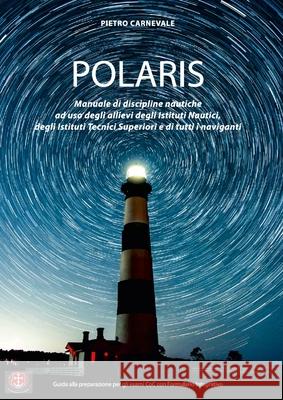 Polaris: Manuale di Discipline Nautiche ad uso degli Allievi degli Istituti Nautici, degli Istituti Tecnici Superiori e di tutti i Naviganti Pietro Carnevale 9781678122614