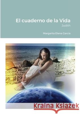 El cuaderno de la Vida: Judith Margarita Elena García 9781678123000 Lulu.com