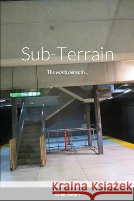 Sub-Terrain: The world beneath... Ethan Sarem 9781678124694