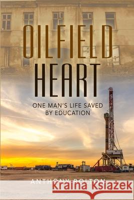 Oilfield Heart: One Man's Life Saved by Education Anthony Bolton 9781678132248 Lulu.com