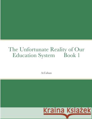 The Unfortunate Reality of Our Education System Book 1 A Caban 9781678134433 Lulu.com