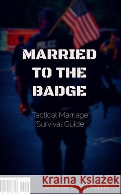 Married to the Badge: Tactical Marriage Survival Guide Jessica K. Williams 9781678136727