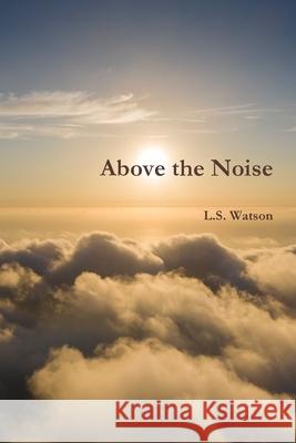 Above the Noise L. S. Watson 9781678137250 Lulu.com