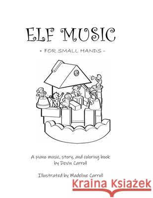 Elf Music for Small Hands: A Piano Music, Story, and Coloring Book Devin Carroll Madeline Carroll 9781678138998
