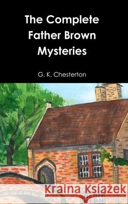 The Complete Father Brown Mysteries G. K. Chesterton 9781678140670 Lulu.com
