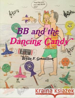 BB and the Dancing Candy Bryan F Gremillion, Bryan F Gremillion 9781678145378