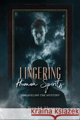 Lingering Human Spirits: Unraveling the Mystery Dr Ron M Horner 9781678146627 Lulu.com