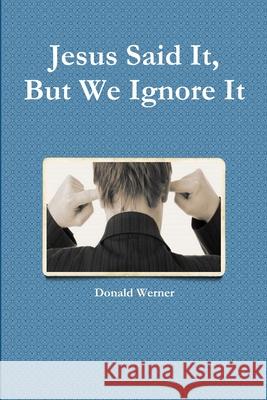 Jesus Said It, But We Ignore It Donald Werner 9781678149949 Lulu Press Inc