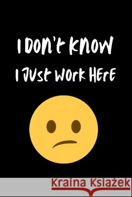 I Don't Know I Just Work Here: Blank Lined Journal Nicole Pinero 9781678151966