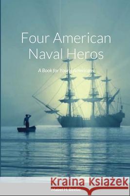 Four Naval Heros: A Book for Young Americans Mabel Beebe 9781678156893 Lulu.com