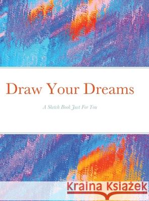 Draw Your Dreams: A Sketch Book Just For You Felicia Jones 9781678157609