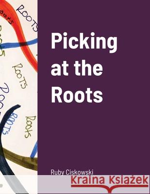 Picking at the Roots Ruby Ciskowski 9781678157814 Lulu.com