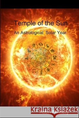 Temple of the Sun: An Astrological Solar Year Robin Fennelly 9781678160340 Lulu.com