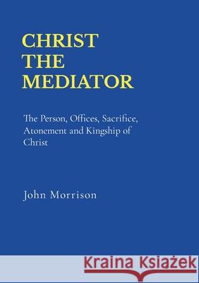 Christ the Mediator John Morrison, John W Keddie 9781678162764 Lulu.com