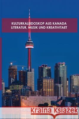 Kulturkaleidoskop Aus Kanada: Literatur, Musik Und Kreativitaet Galina Vakhromova, PH D 9781678164140 Lulu.com