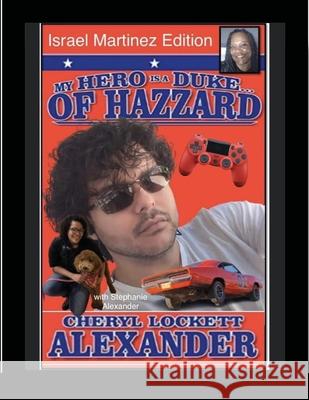 MY HERO IS A DUKE...OF HAZZARD ISREAL MARTINEZ EDITION with STEPHANIE ALEXANDER Cheryl Lockett Alexander 9781678166113 Lulu.com