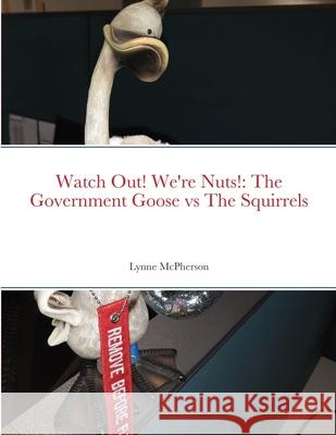 Watch Out! We're Nuts!: The Government Goose vs The Squirrels Lynne McPherson 9781678166175 Lulu.com