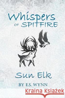 Whispers of Spitfire: Sun Elk E.S. Wynn 9781678168070 Lulu Press Inc