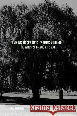 Walking Backwards 12 Times Around the Witch's Grave at 3 AM Paul Counelis 9781678175061 Lulu Press Inc