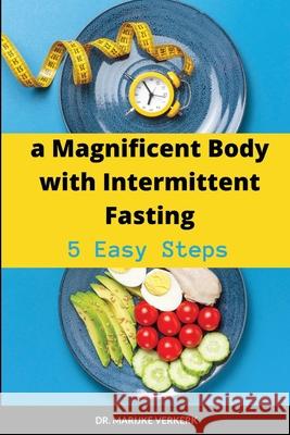 A Magnificent Body with Intermittent Fasting: 5 Easy Steps Marijke Verkerk 9781678176167