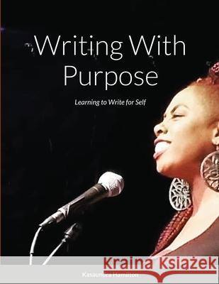 Writing With Purpose: Learning to Write for Self Kasaundra Hamilton 9781678181451 Lulu.com