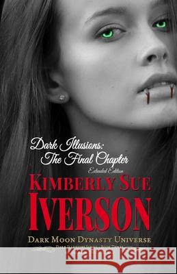 Dark Illusions: The Final Chapter - Extended Edition: Dark Moon Dynasty Universe Kimberly Sue Iverson 9781678181802 Lulu.com