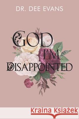 God, I'm Disappointed Dee Evans 9781678182908 Dr. Dee Evans