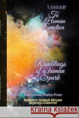 A Memoir To Human Emotion: Ramblings of a Human Spark Rebbetzin Hannah Bejarano-Gutierrez 9781678189167 Lulu.com