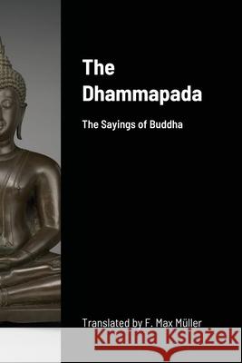The Dhammapada: The Sayings of Buddha F Max Muller 9781678192259 Lulu.com