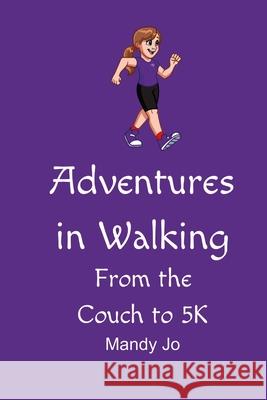 Adventures in Walking: From the Couch to 5K Mandy Jo 9781678193126 Lulu.com