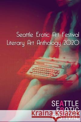 Seattle Erotic Art Festival Literary Art Anthology 2020 Claire Dietrich, Various Artists 9781678199944 Lulu.com