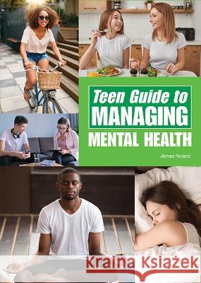 Teen Guide to Managing Mental Health James Roland 9781678205928 Referencepoint Press