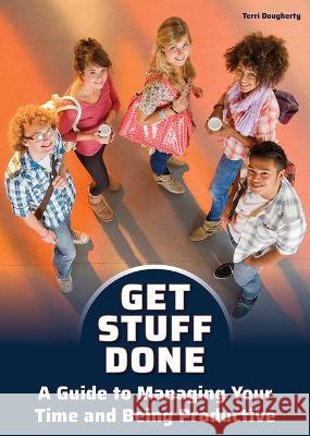 Get Stuff Done: A Guide to Managing Your Time and Being Productive Terri Dougherty 9781678206048 Referencepoint Press