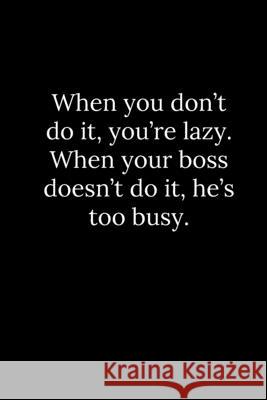When you don't do it, you're lazy. When your boss doesn't do it, he's too busy. Patrick Reeves 9781678378332 Independently Published