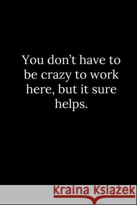 You don't have to be crazy to work here, but it sure helps. Patrick Reeves 9781678386375 Independently Published