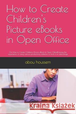 How to Create Children's Picture eBooks in Open Office: On How to Create Childrens Picture eBook In Open Office!Having the experience of using various Abou Houssem 9781678497415