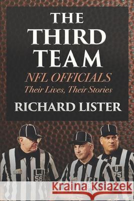 The Third Team: NFL Officials. Their Lives, Their Stories Richard Lister 9781678505578 Independently Published